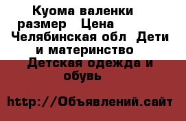 Куома валенки,22 размер › Цена ­ 1 400 - Челябинская обл. Дети и материнство » Детская одежда и обувь   